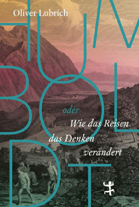 Buchumschlag vorne: Humboldt oder wie das Reisen das Denken verändert. Von Oliver Lubrich.